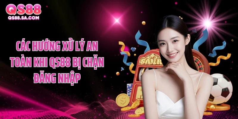 Các hướng xử lý an toàn khi QS88 bị chặn đăng nhập