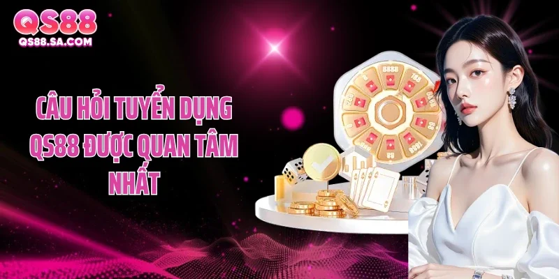 Câu hỏi tuyển dụng QS88 được quan tâm nhất