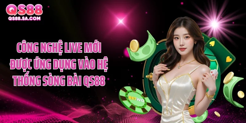 Công nghệ live mới được ứng dụng vào hệ thống sòng bài QS88
