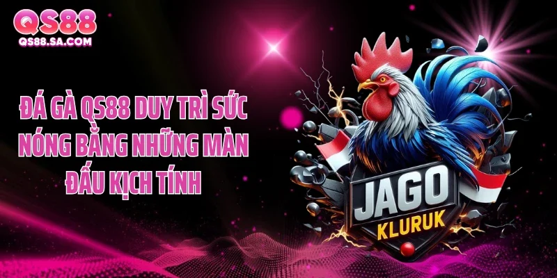 Đá gà QS88 duy trì sức nóng bằng những màn đấu kịch tính
