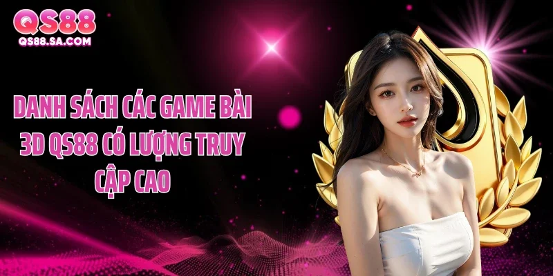 Danh sách các game bài 3D QS88 có lượng truy cập cao
