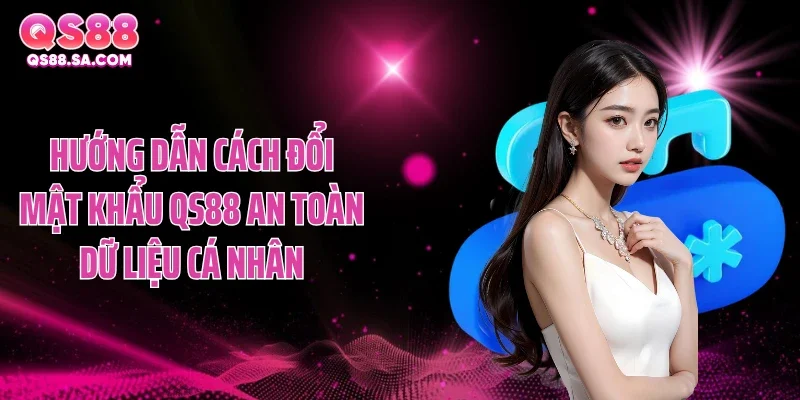 Hướng dẫn cách đổi mật khẩu QS88 an toàn dữ liệu cá nhân
