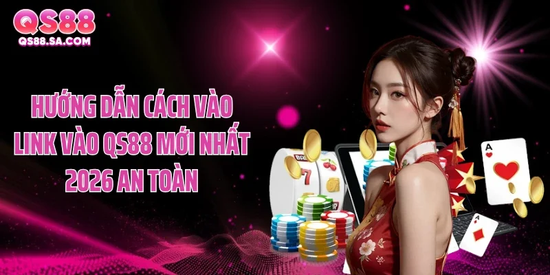 Hướng dẫn cách vào link vào QS88 mới nhất 2026 an toàn