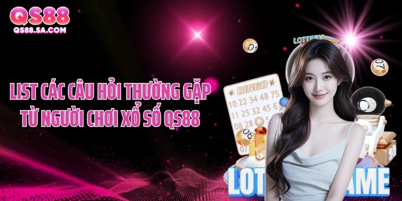 List các câu hỏi thường gặp từ người chơi xổ số QS88