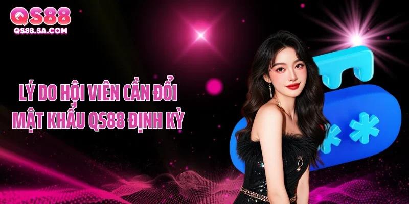 Lý do hội viên cần đổi mật khẩu QS88 định kỳ
