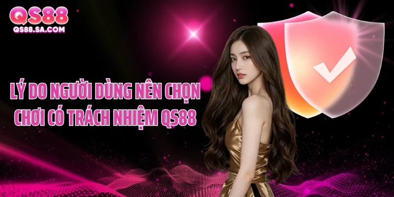 Lý do người dùng nên chọn chơi có trách nhiệm QS88 Lý do người dùng nên chọn chơi có trách nhiệm QS88