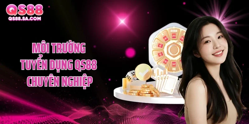 Môi trường tuyển dụng qs88 chuyên nghiệp