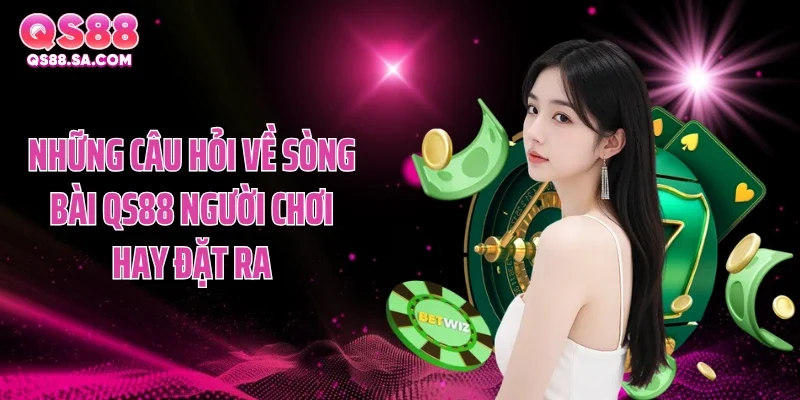 Những câu hỏi về sòng bài QS88 người chơi hay đặt ra