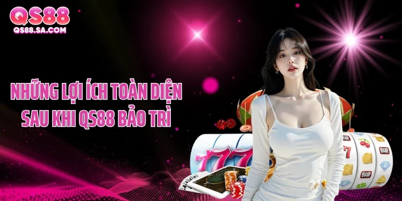 Những lợi ích toàn diện sau khi QS88 bảo trì