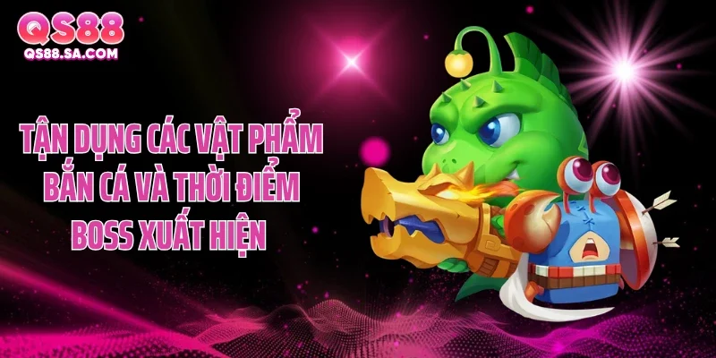 Tận dụng các vật phẩm bắn cá QS88 và thời điểm boss xuất hiện 