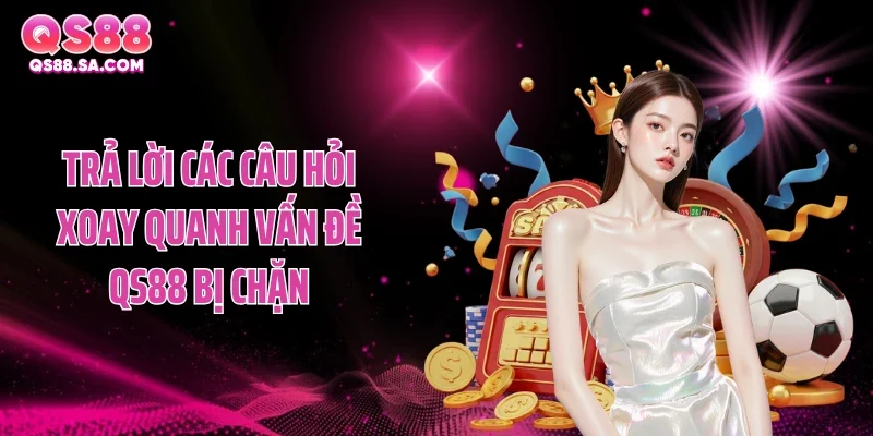Trả lời các câu hỏi xoay quanh vấn đề QS88 bị chặn