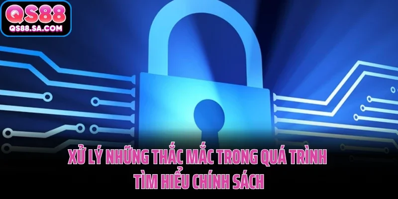 Xử lý những thắc mắc trong quá trình tìm hiểu chính sách bảo mật QS88
